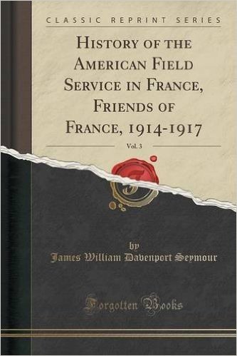 History of the American Field Service in France, Friends of France, 1914-1917, Vol. 3 (Classic Reprint)