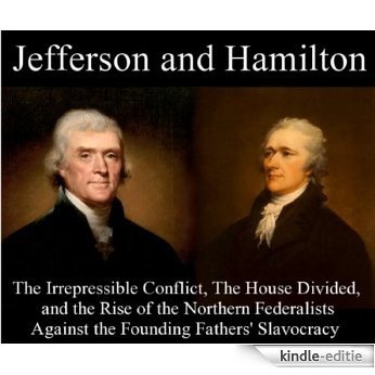 JEFFERSON and HAMILTON - The Irrepressible Conflict, the House Divided, and the Rise of the Northern Federalists Against the Founding Father's Slavocracy (English Edition) [Kindle-editie]