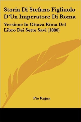 Storia Di Stefano Figliuolo D'Un Imperatore Di Roma: Versione in Ottava Rima del Libro Dei Sette Savi (1880)