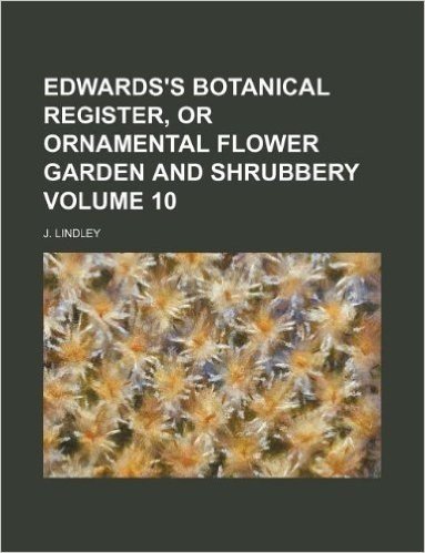 Edwards's Botanical Register, or Ornamental Flower Garden and Shrubbery Volume 10