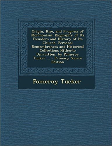 Origin, Rise, and Progress of Mormonism: Biography of Its Founders and History of Its Church. Personal Remembrances and Historical Collections Hithert