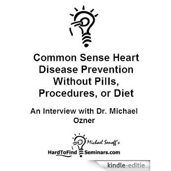 Common Sense Heart Disease Prevention Without Pills, Procedures, or Diet Plans: An Interview with Dr. Michael Ozner (English Edition) [Kindle-editie]