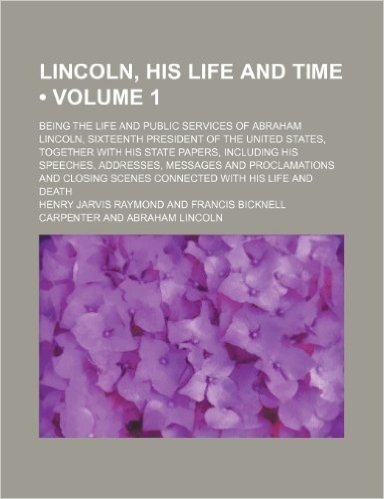Lincoln, His Life and Time (Volume 1); Being the Life and Public Services of Abraham Lincoln, Sixteenth President of the United States, Together with ... and Proclamations and Closing Scenes Connect