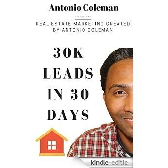 30K Leads in 30 Days: Real Estate Marketing Created by Antonio Coleman: Creative Real Estate Marketing Lead Generation (English Edition) [Kindle-editie]