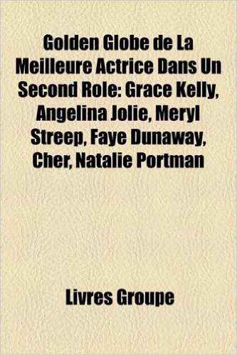 Golden Globe de La Meilleure Actrice Dans Un Second Role: Meryl Streep, Angelina Jolie, Natalie Portman, Faye Dunaway, Cher, Kate Hudson