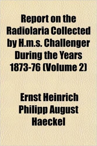 Report on the Radiolaria Collected by H.M.S. Challenger During the Years 1873-76 (Volume 2)