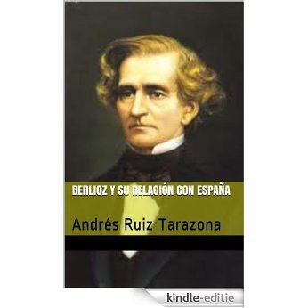 Berlioz y su relación con España: Andrés Ruiz Tarazona (España en los grandes musicos nº 3) (Spanish Edition) [Kindle-editie]