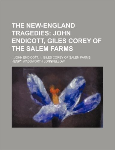 The New-England Tragedies; John Endicott, Giles Corey of the Salem Farms. I. John Endicott. II. Giles Corey of Salem Farms