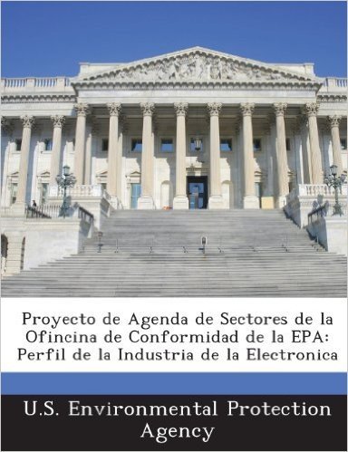 Proyecto de Agenda de Sectores de La Ofincina de Conformidad de La EPA: Perfil de La Industria de La Electronica