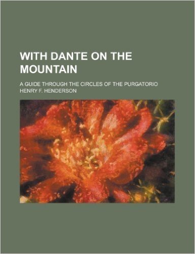 With Dante on the Mountain; A Guide Through the Circles of the Purgatorio