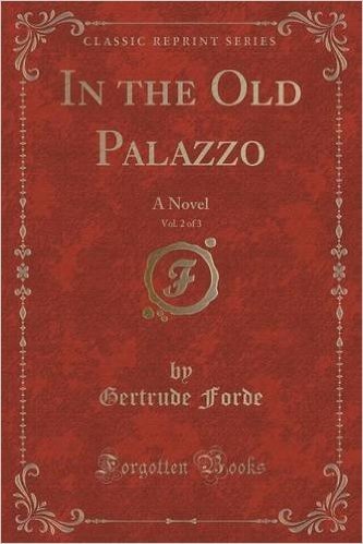 In the Old Palazzo, Vol. 2 of 3: A Novel (Classic Reprint)