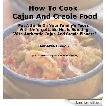 How To Cook Cajun And Creole Food;  Put A Smile On Your Family's Faces With Unforgettable Meals  Bursting With Authentic Cajun And Creole Flavors! (English Edition) [Kindle-editie]