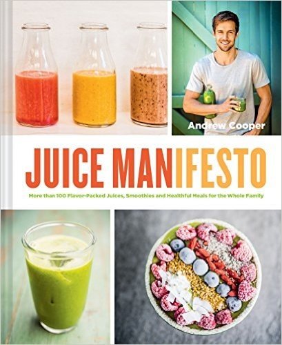Juicemanifesto: More Than 120 Flavor-Packed Juices, Smoothies and Healthful Meals for the Whole Family