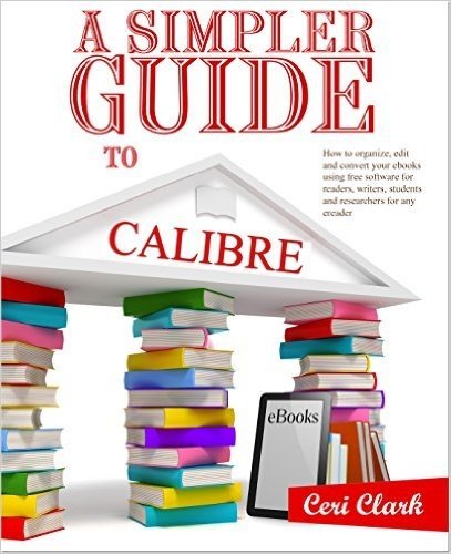 A Simpler Guide to Calibre: How to organize, edit and convert your eBooks using free software for readers, writers, students and researchers for any eReader (Simpler Guides Book 3) (English Edition)