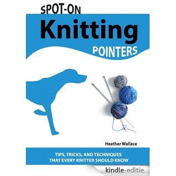 Spot-On Knitting Pointers: Tips, Tricks, and Techniques That Every Knitter Should Know (English Edition) [Kindle-editie]