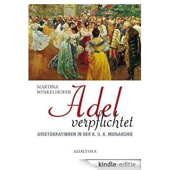 Adel verpflichtet: Aristokratinnen in der K.U.K. Monarchie (German Edition) [Kindle-editie]