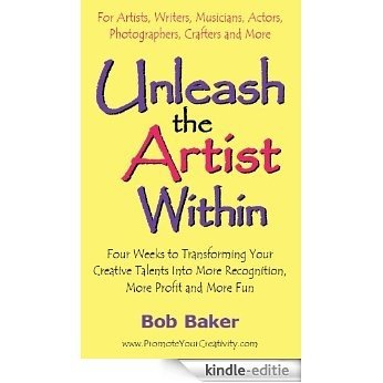 Unleash the Artist Within: Four Weeks to Transforming Your Creative Talents Into More Recognition, More Profit & More Fun (English Edition) [Kindle-editie]