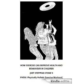 HOW EXERCISE CAN IMPROVE HEALTH AND BEHAVIOUR IN CHILDREN (HET STEPPING STONE 5 PHEW: Physically Holistic Exercise Workout) (Step by step guide to managing ... in children Book 6) (English Edition) [Kindle-editie]