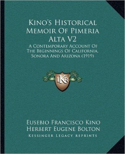 Kino's Historical Memoir of Pimeria Alta V2: A Contemporary Account of the Beginnings of California, Sonora and Arizona (1919)