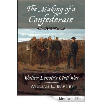 The Making of a Confederate: Walter Lenoirs Civil War: Walter Lenoir's Civil War (New Narratives in American History) [Kindle-editie]