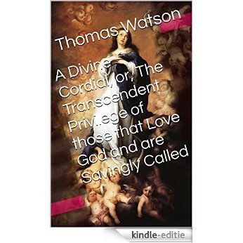 A Divine Cordial, or, The Transcendent Privilege of those that Love God and are Savingly Called (With Active Table of Contents) (English Edition) [Kindle-editie]