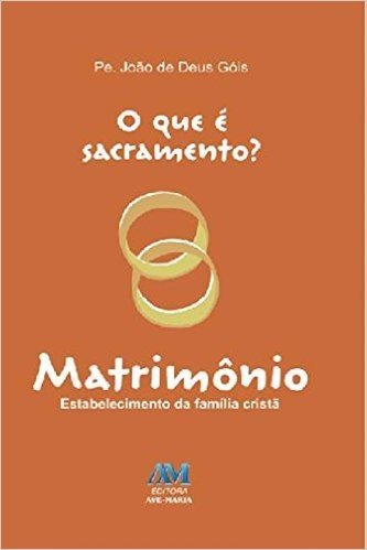 O que é sacramento? Matrimônio: Estabelecimento da família cristã