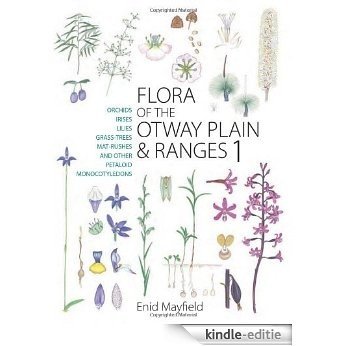 Flora of the Otway Plain and Ranges 1: Orchids, Irises, Lilies, Grass-trees, Mat-rushes and Other Petaloid Monocotyledons [Kindle-editie]