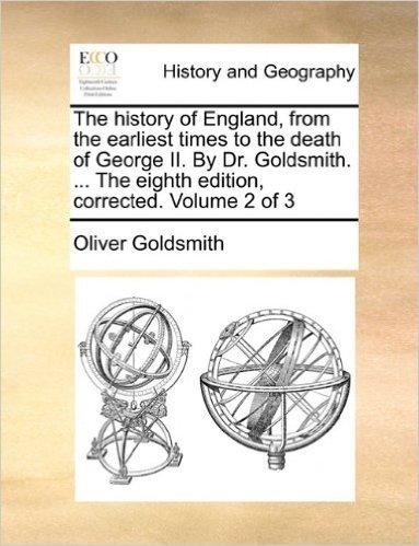 The History of England, from the Earliest Times to the Death of George II. by Dr. Goldsmith. ... the Eighth Edition, Corrected. Volume 2 of 3