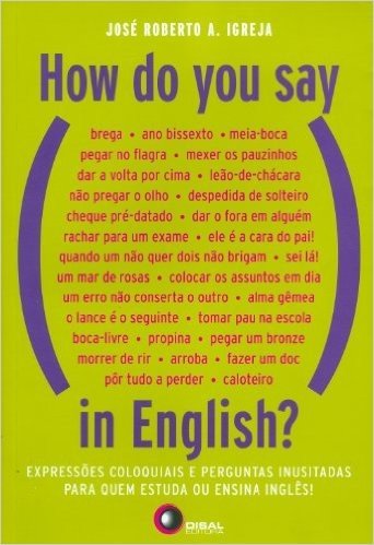 How do You Say, in English? Expressões Coloquiais e Perguntas Inusitadas Para Quem Estuda ou Ensina Inglês!