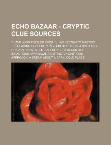 Echo Bazaar - Cryptic Clue Sources: 'I Have Long Puzzled Over...', ...an Incognito Master?, ...Is Heading Hopefully in Your Direction, a Bold and Orig