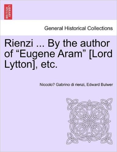 Rienzi ... by the Author of "Eugene Aram" [Lord Lytton], Etc.