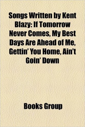 Songs Written by Kent Blazy: If Tomorrow Never Comes, My Best Days Are Ahead of Me, Gettin' You Home, Ain't Goin' Down