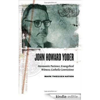 John Howard Yoder: Mennonite Patience, Evangelical Witness, Catholic Convictions [Kindle-editie]