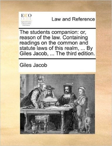 The Students Companion: Or, Reason of the Law. Containing Readings on the Common and Statute Laws of This Realm, ... by Giles Jacob, ... the Third Edition.