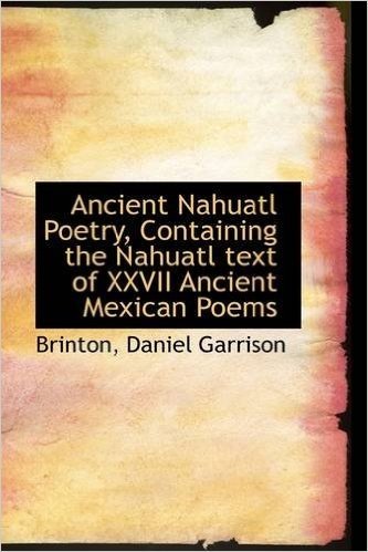 Ancient Nahuatl Poetry, Containing the Nahuatl Text of XXVII Ancient Mexican Poems