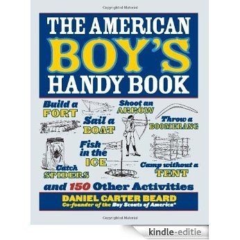 The American Boy's Handy Book: Build a Fort, Sail a Boat, Shoot an Arrow, Throw a Boomerang, Catch Spiders, Fish in the Ice, Camp w [Kindle-editie]