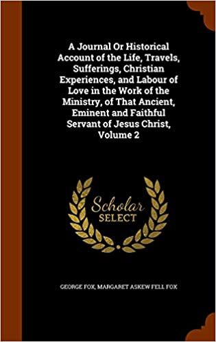 A Journal Or Historical Account of the Life, Travels, Sufferings, Christian Experiences, and Labour of Love in the Work of the Ministry, of That ... Faithful Servant of Jesus Christ, Volume 2