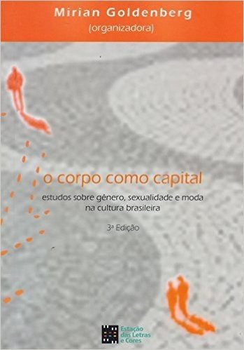 O Corpo Como Capital. Estudos Sobre Gênero, Sexualidade e Moda na Cultura Brasileira