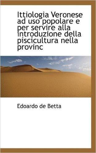 Ittiologia Veronese Ad USO Popolare E Per Servire Alla Introduzione Della Piscicultura Nella Provinc