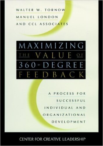 Maximizing the Value of 360-degree Feedback: A Process for Successful Individual and Organizational Development (J-B CCL (Center for Creative Leadership))