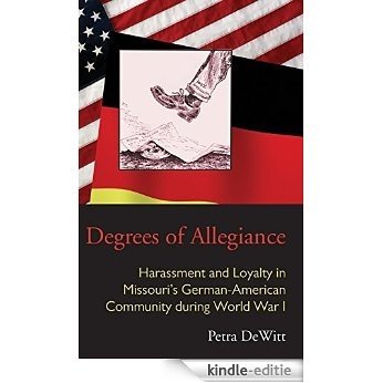 Degrees of Allegiance: Harassment and Loyalty in Missouri's German-American Community during World War I (Law Society & Politics in the Midwest) [Kindle-editie]