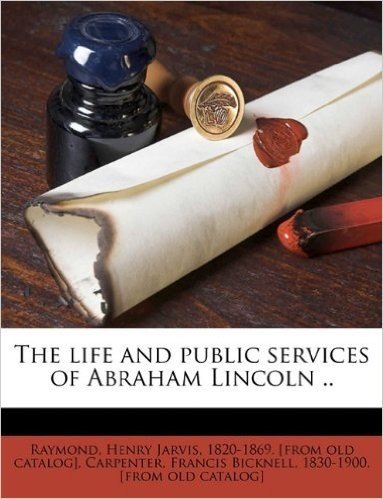The Life and Public Services of Abraham Lincoln .. Volume 2