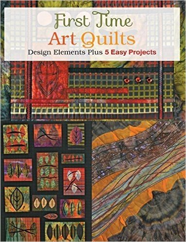 First Time Art Quilts: Design Elements Plus 5 Easy Projects
