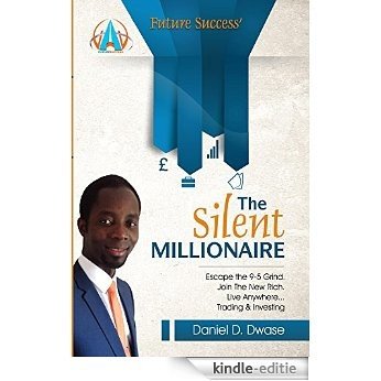 The Silent Millionaire: Escape The 9-5 Grind. Join The New Rich. Live Anywhere Trading & Investing (Future Success Book 2) (English Edition) [Kindle-editie]
