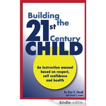 Building The 21st Century Child: An Instruction Manual Based on Respect, Self-Confidence, and Health (English Edition) [Kindle-editie]