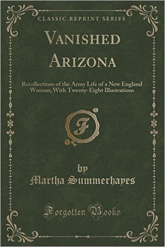 Vanished Arizona: Recollections of the Army Life of a New England Woman; With Twenty-Eight Illustrations (Classic Reprint)
