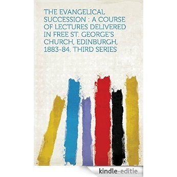 The Evangelical Succession : a Course of Lectures Delivered in Free St. George's Church, Edinburgh, 1883-84. Third Series [Kindle-editie]