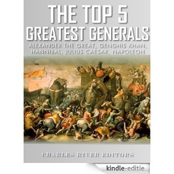 The Top 5 Greatest Generals: Alexander the Great, Hannibal, Julius Caesar, Genghis Khan, and Napoleon Bonaparte (English Edition) [Kindle-editie]