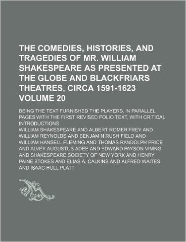 The Comedies, Histories, and Tragedies of Mr. William Shakespeare as Presented at the Globe and Blackfriars Theatres, Circa 1591-1623 Volume 20; Being ... First Revised Folio Text, with Critical Intro