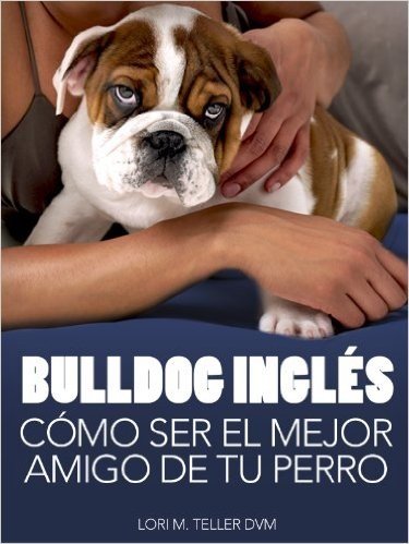 Bulldog Inglés: Cómo Ser el Mejor Amigo de tu Perro: Desde preocupaciones médicas específicas de la raza como golpes de calor hasta la preparación de tu ... de cuidado (Mascotas) (Spanish Edition)